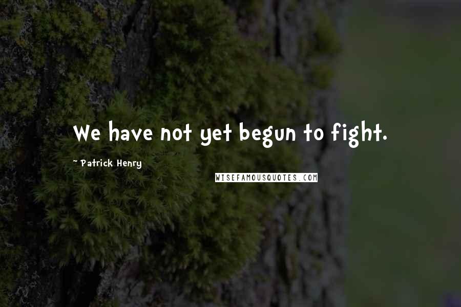 Patrick Henry Quotes: We have not yet begun to fight.