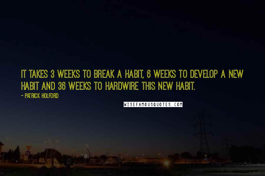 Patrick Holford Quotes: It takes 3 weeks to break a habit, 6 weeks to develop a new habit and 36 weeks to hardwire this new habit.