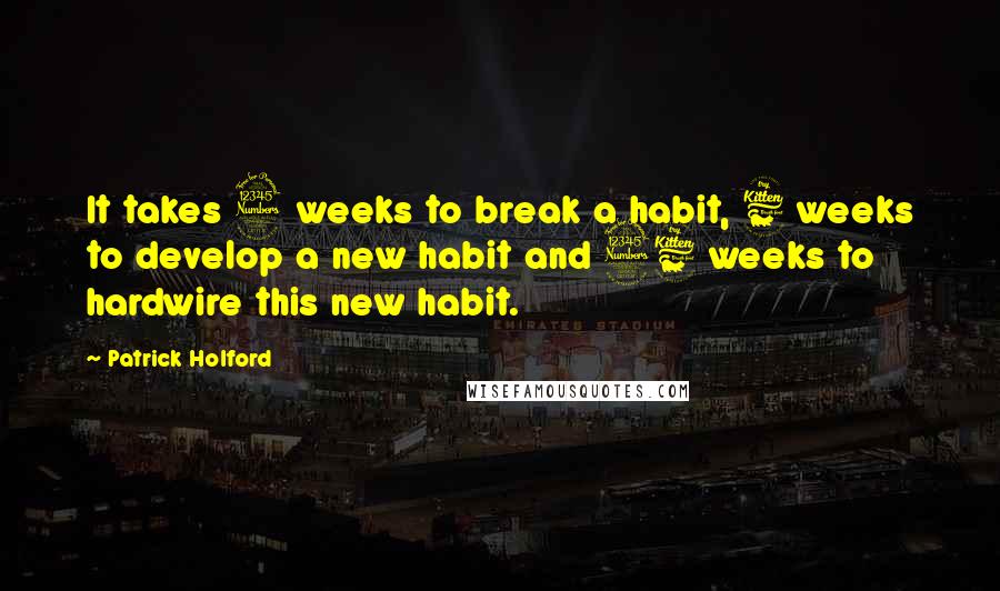 Patrick Holford Quotes: It takes 3 weeks to break a habit, 6 weeks to develop a new habit and 36 weeks to hardwire this new habit.