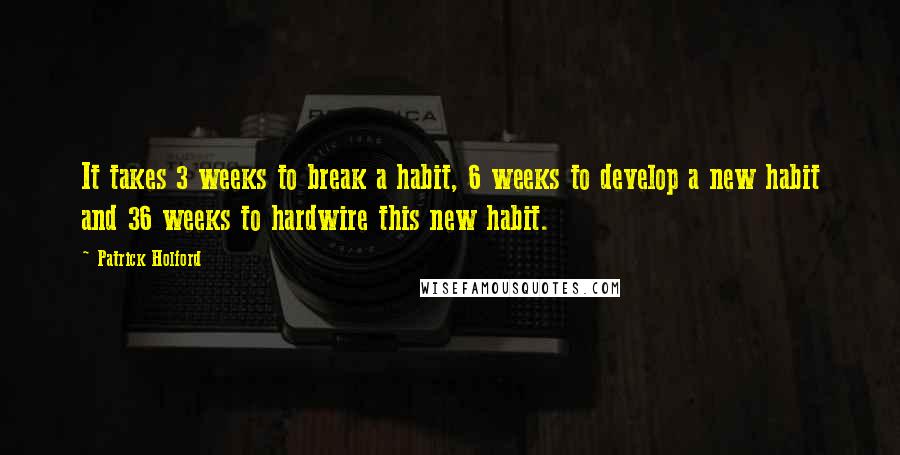 Patrick Holford Quotes: It takes 3 weeks to break a habit, 6 weeks to develop a new habit and 36 weeks to hardwire this new habit.