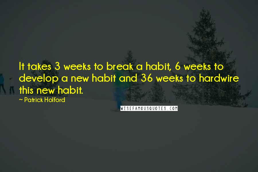 Patrick Holford Quotes: It takes 3 weeks to break a habit, 6 weeks to develop a new habit and 36 weeks to hardwire this new habit.