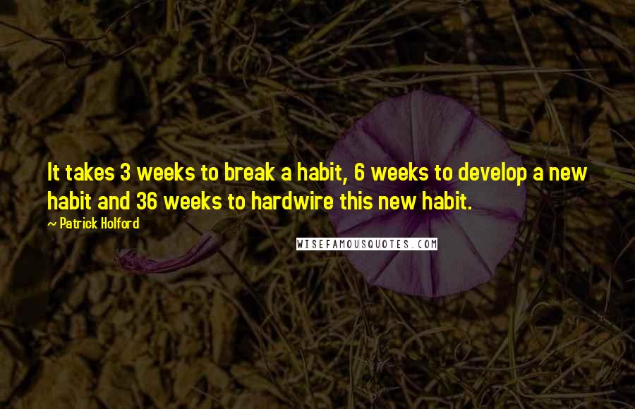 Patrick Holford Quotes: It takes 3 weeks to break a habit, 6 weeks to develop a new habit and 36 weeks to hardwire this new habit.