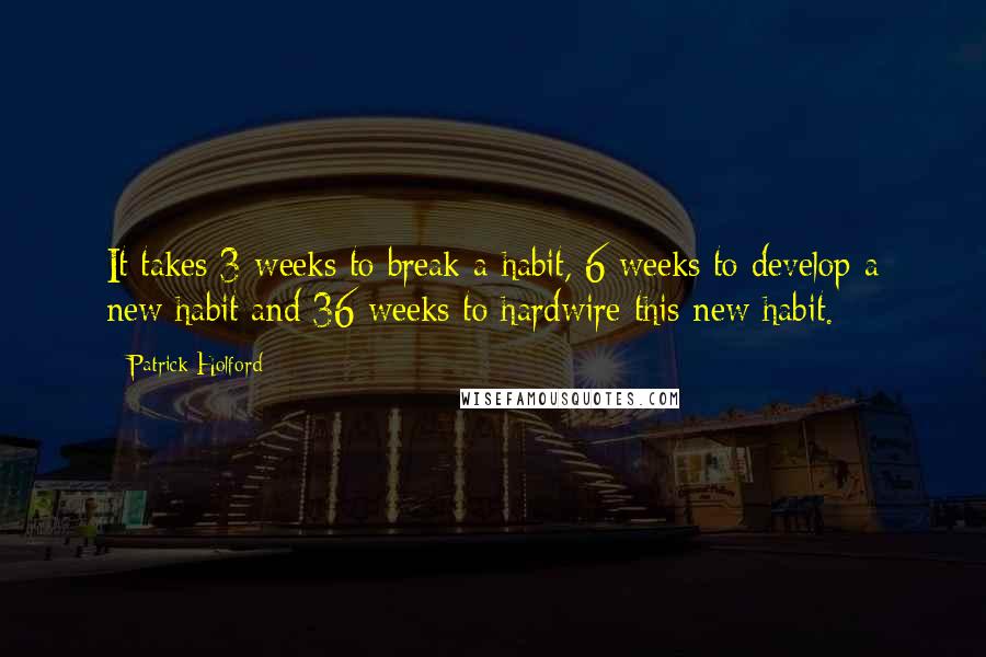 Patrick Holford Quotes: It takes 3 weeks to break a habit, 6 weeks to develop a new habit and 36 weeks to hardwire this new habit.