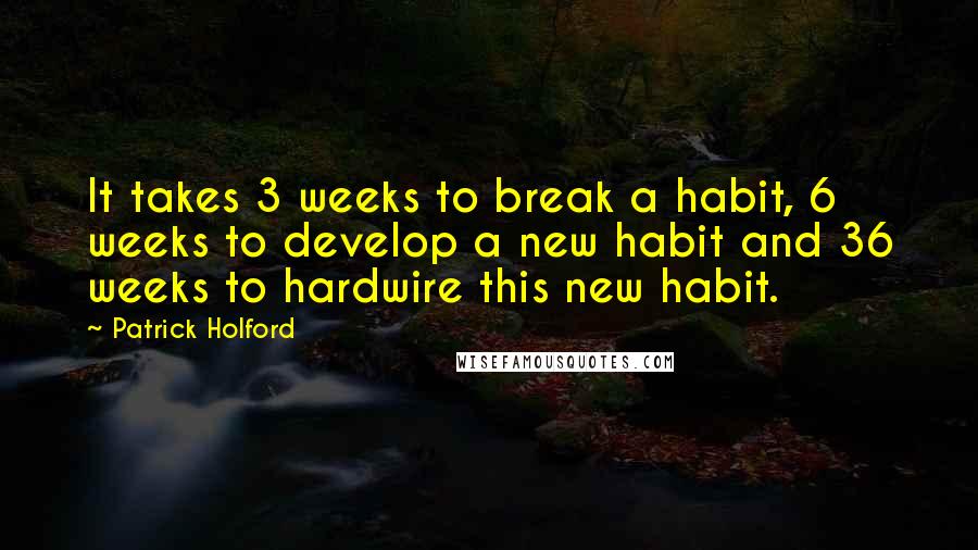 Patrick Holford Quotes: It takes 3 weeks to break a habit, 6 weeks to develop a new habit and 36 weeks to hardwire this new habit.