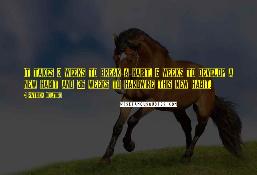 Patrick Holford Quotes: It takes 3 weeks to break a habit, 6 weeks to develop a new habit and 36 weeks to hardwire this new habit.