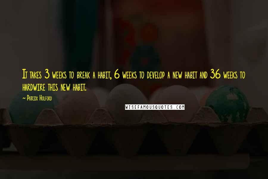 Patrick Holford Quotes: It takes 3 weeks to break a habit, 6 weeks to develop a new habit and 36 weeks to hardwire this new habit.