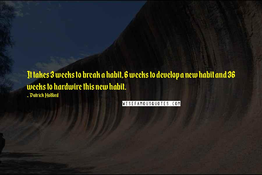 Patrick Holford Quotes: It takes 3 weeks to break a habit, 6 weeks to develop a new habit and 36 weeks to hardwire this new habit.