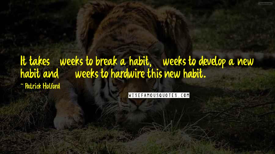 Patrick Holford Quotes: It takes 3 weeks to break a habit, 6 weeks to develop a new habit and 36 weeks to hardwire this new habit.