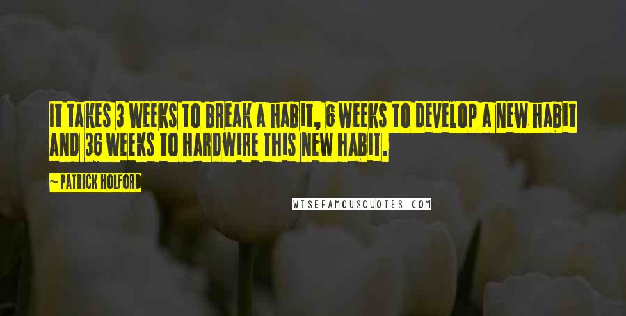 Patrick Holford Quotes: It takes 3 weeks to break a habit, 6 weeks to develop a new habit and 36 weeks to hardwire this new habit.