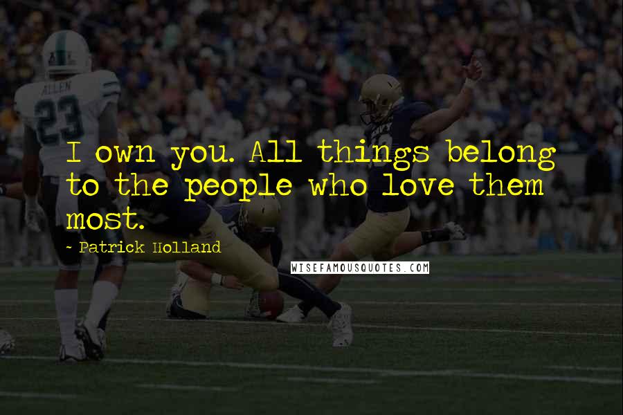 Patrick Holland Quotes: I own you. All things belong to the people who love them most.