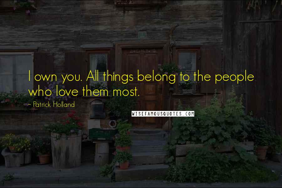 Patrick Holland Quotes: I own you. All things belong to the people who love them most.