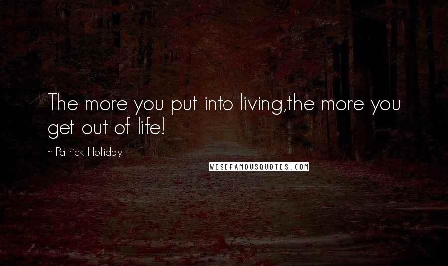 Patrick Holliday Quotes: The more you put into living,the more you get out of life!