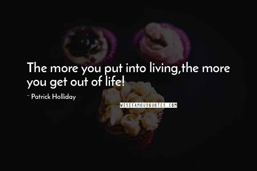 Patrick Holliday Quotes: The more you put into living,the more you get out of life!