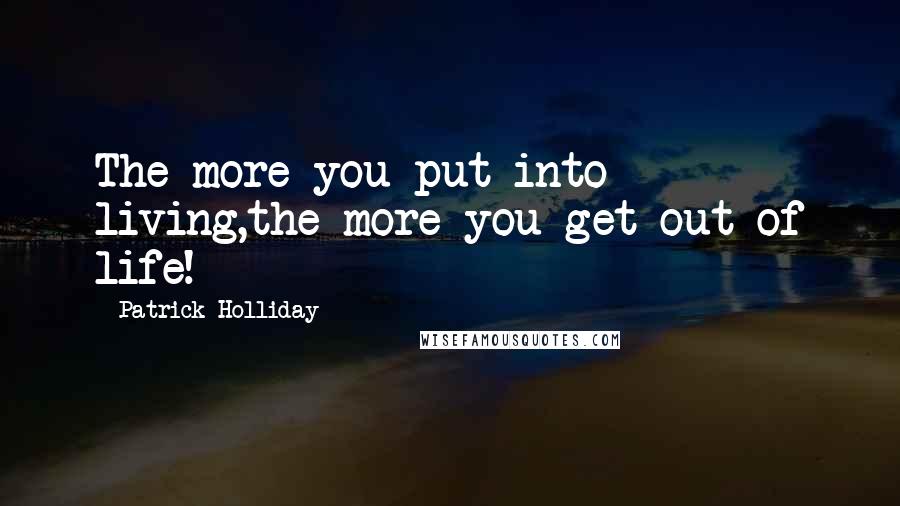 Patrick Holliday Quotes: The more you put into living,the more you get out of life!