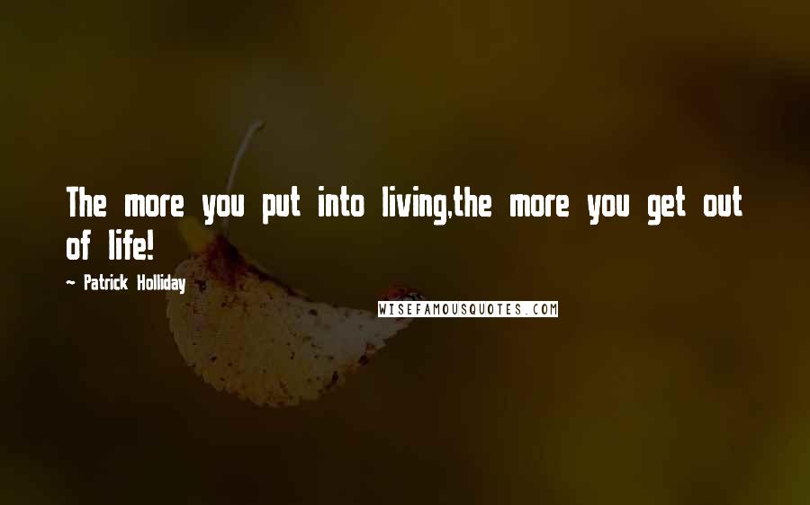 Patrick Holliday Quotes: The more you put into living,the more you get out of life!