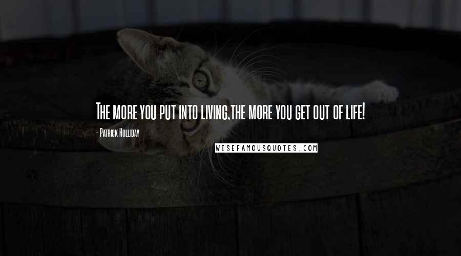 Patrick Holliday Quotes: The more you put into living,the more you get out of life!