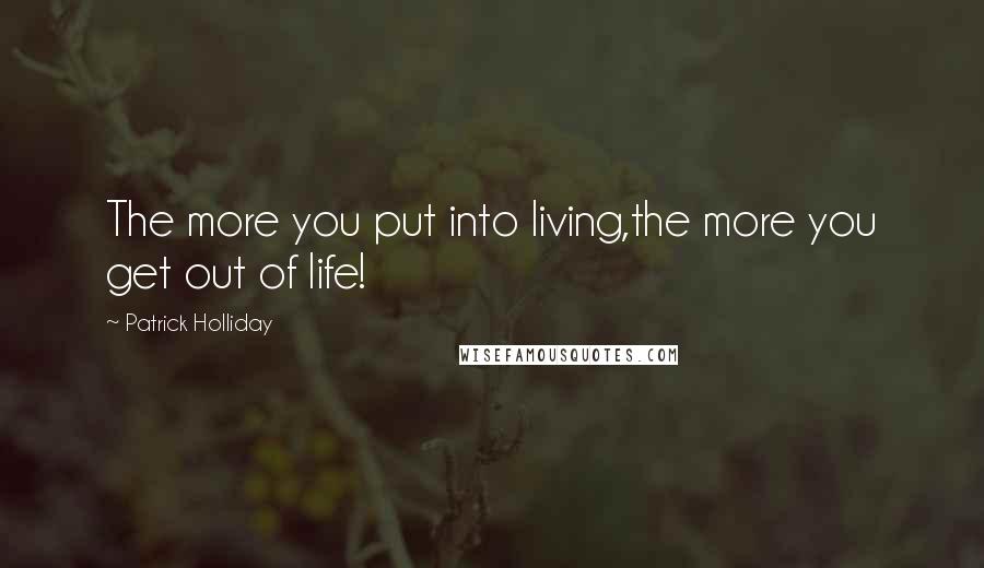 Patrick Holliday Quotes: The more you put into living,the more you get out of life!
