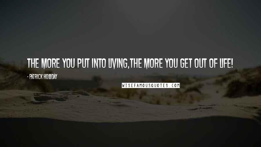 Patrick Holliday Quotes: The more you put into living,the more you get out of life!