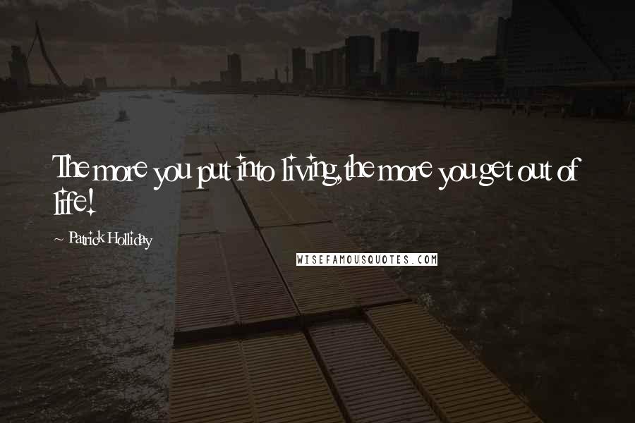 Patrick Holliday Quotes: The more you put into living,the more you get out of life!
