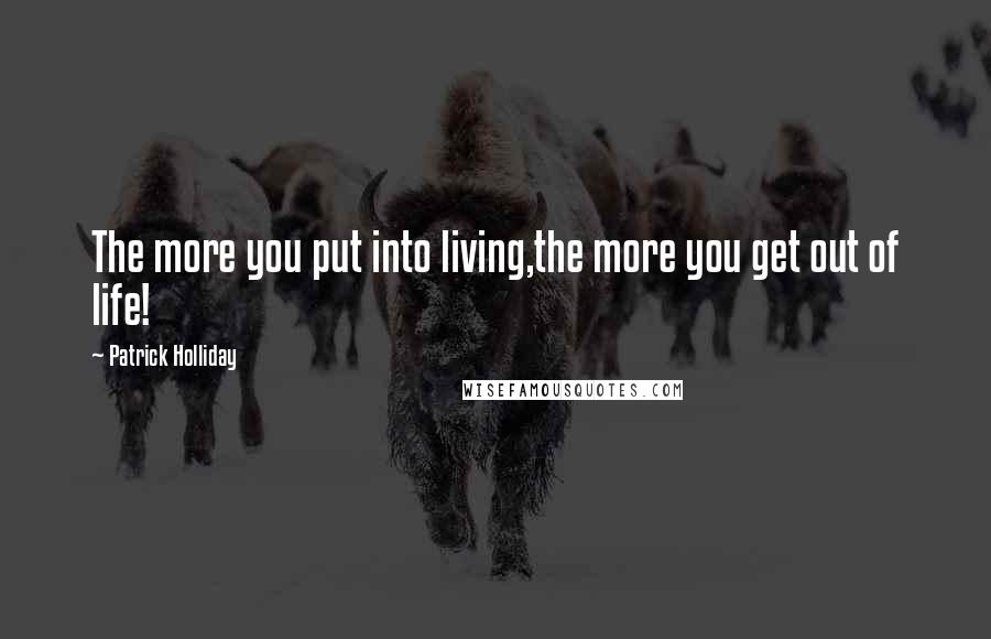 Patrick Holliday Quotes: The more you put into living,the more you get out of life!