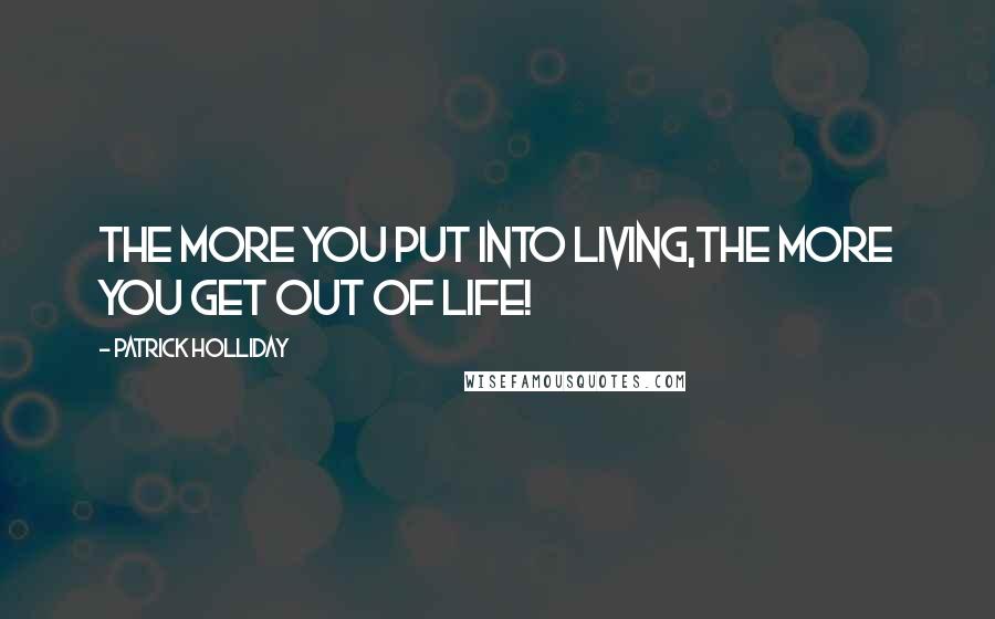 Patrick Holliday Quotes: The more you put into living,the more you get out of life!