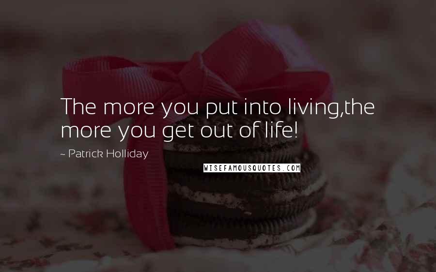 Patrick Holliday Quotes: The more you put into living,the more you get out of life!