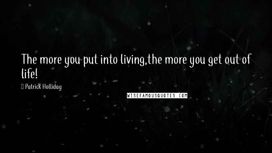 Patrick Holliday Quotes: The more you put into living,the more you get out of life!