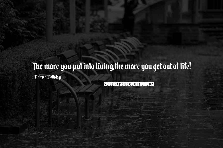 Patrick Holliday Quotes: The more you put into living,the more you get out of life!