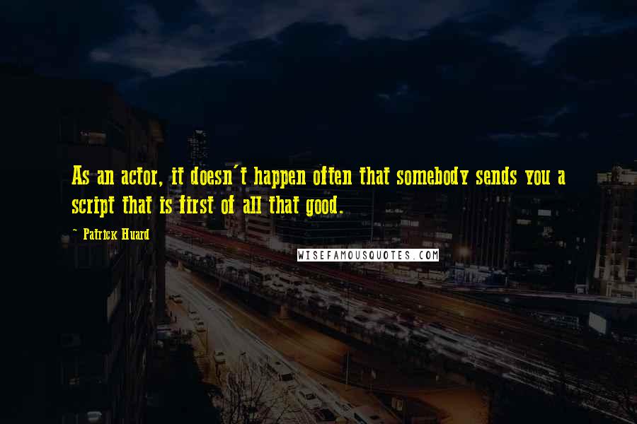 Patrick Huard Quotes: As an actor, it doesn't happen often that somebody sends you a script that is first of all that good.