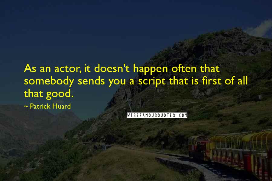 Patrick Huard Quotes: As an actor, it doesn't happen often that somebody sends you a script that is first of all that good.