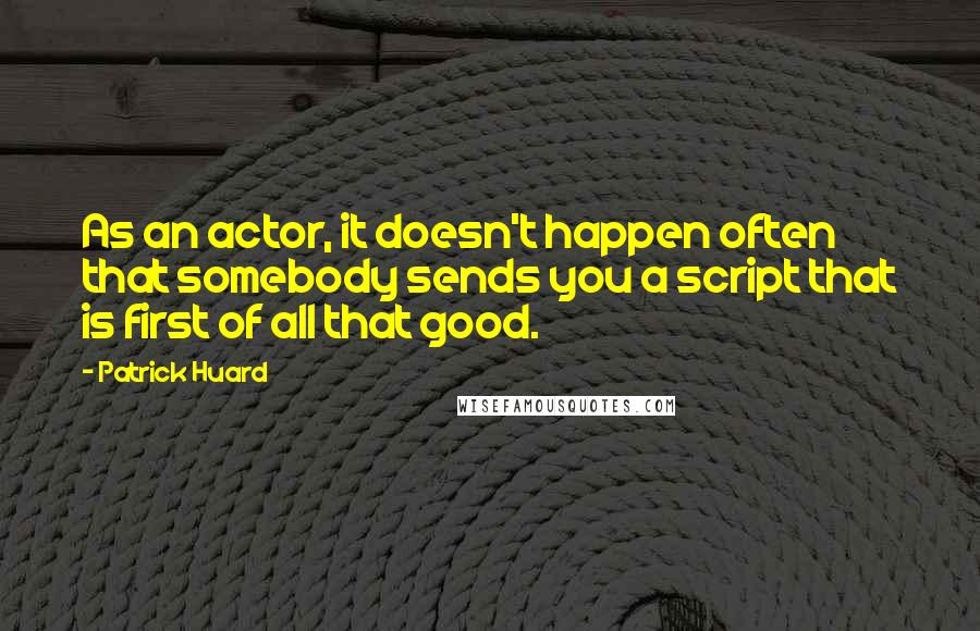 Patrick Huard Quotes: As an actor, it doesn't happen often that somebody sends you a script that is first of all that good.