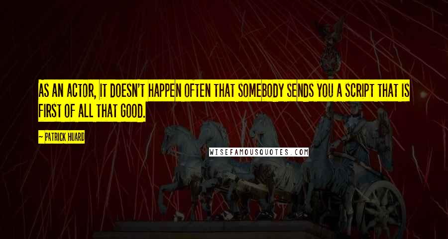 Patrick Huard Quotes: As an actor, it doesn't happen often that somebody sends you a script that is first of all that good.