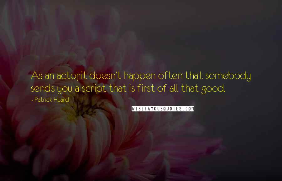 Patrick Huard Quotes: As an actor, it doesn't happen often that somebody sends you a script that is first of all that good.