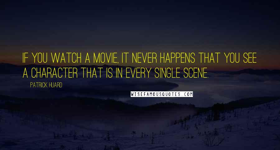 Patrick Huard Quotes: If you watch a movie, it never happens that you see a character that is in every single scene.