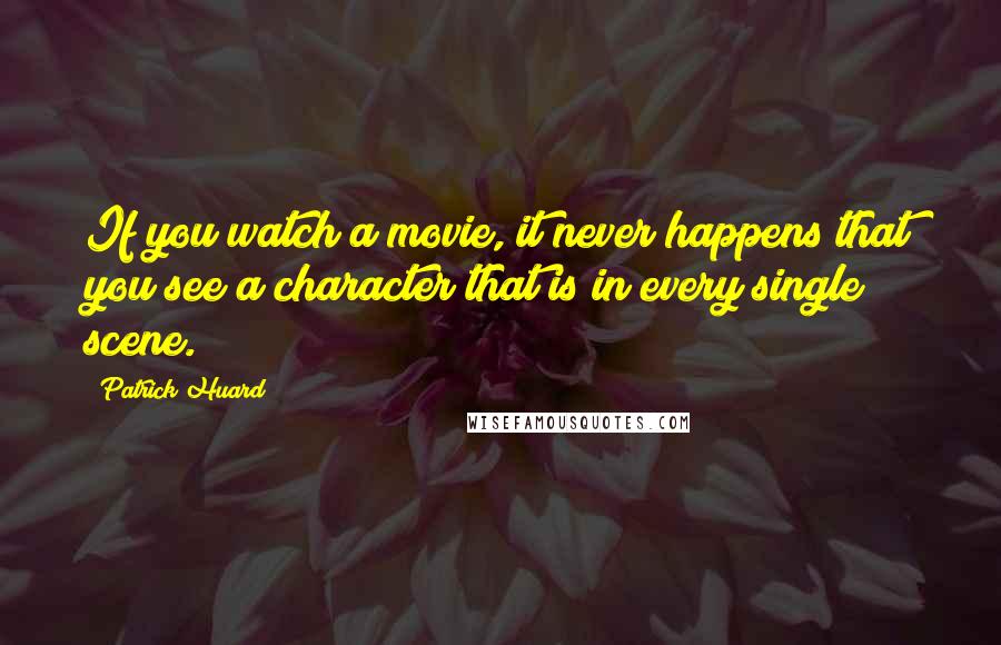 Patrick Huard Quotes: If you watch a movie, it never happens that you see a character that is in every single scene.