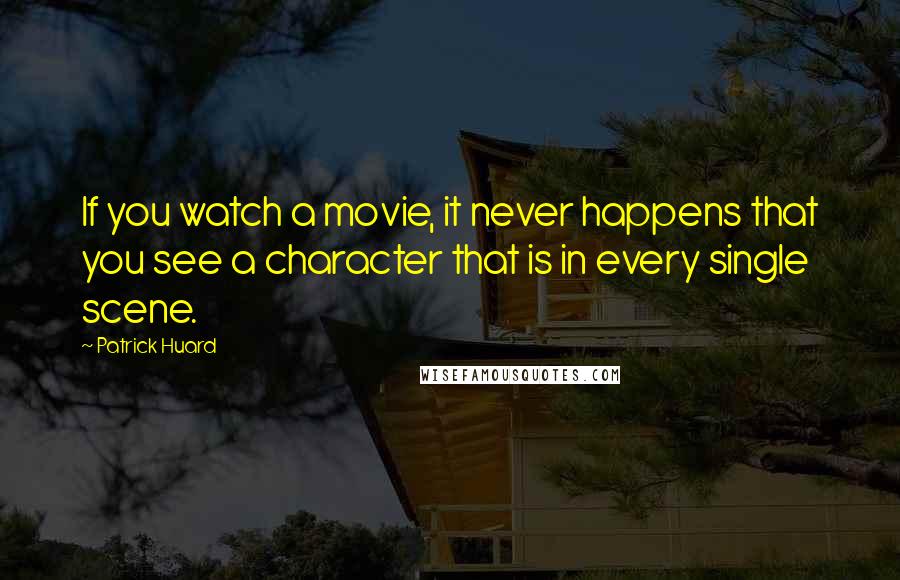 Patrick Huard Quotes: If you watch a movie, it never happens that you see a character that is in every single scene.