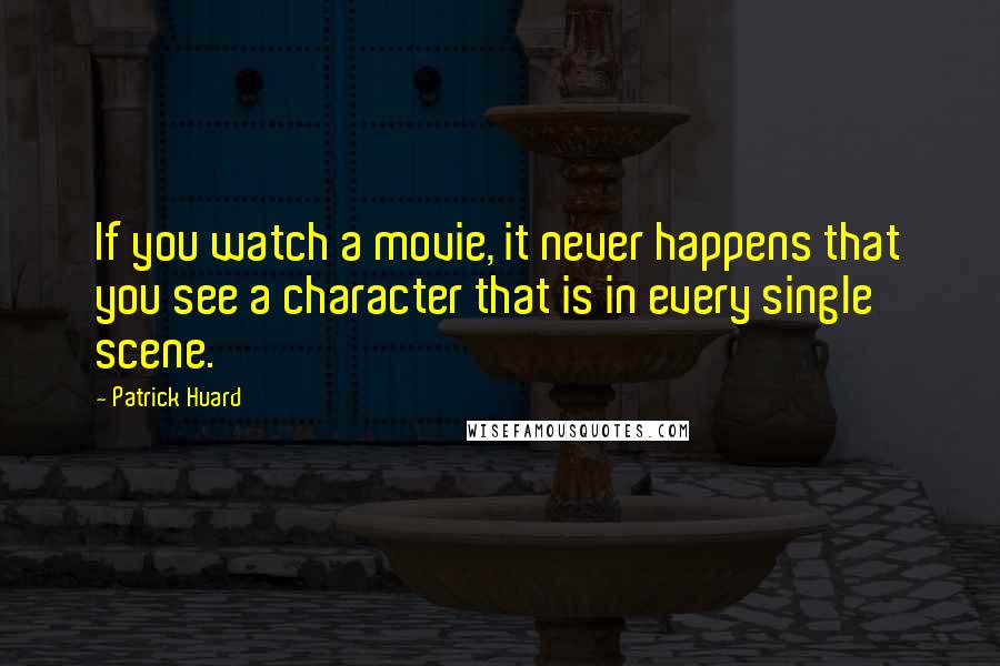 Patrick Huard Quotes: If you watch a movie, it never happens that you see a character that is in every single scene.