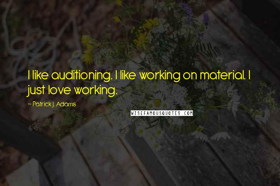Patrick J. Adams Quotes: I like auditioning. I like working on material. I just love working.