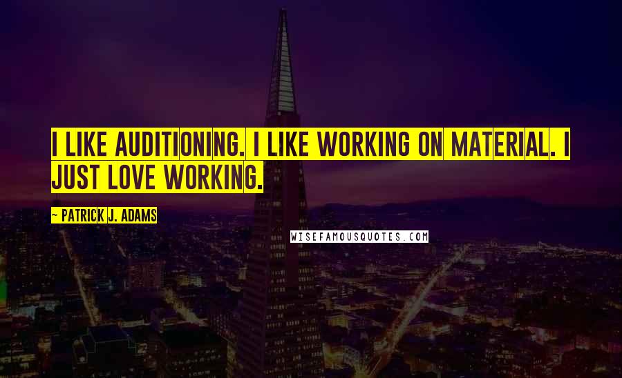 Patrick J. Adams Quotes: I like auditioning. I like working on material. I just love working.