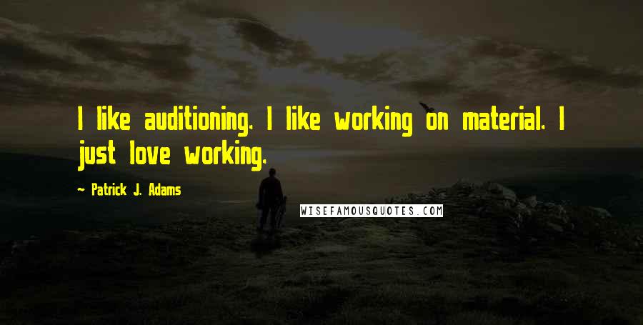 Patrick J. Adams Quotes: I like auditioning. I like working on material. I just love working.