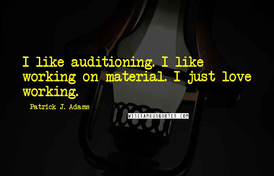 Patrick J. Adams Quotes: I like auditioning. I like working on material. I just love working.