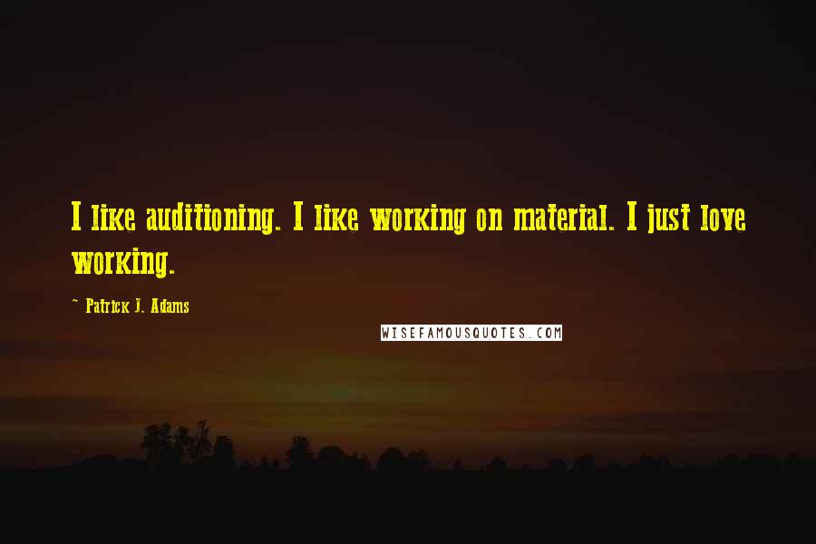 Patrick J. Adams Quotes: I like auditioning. I like working on material. I just love working.