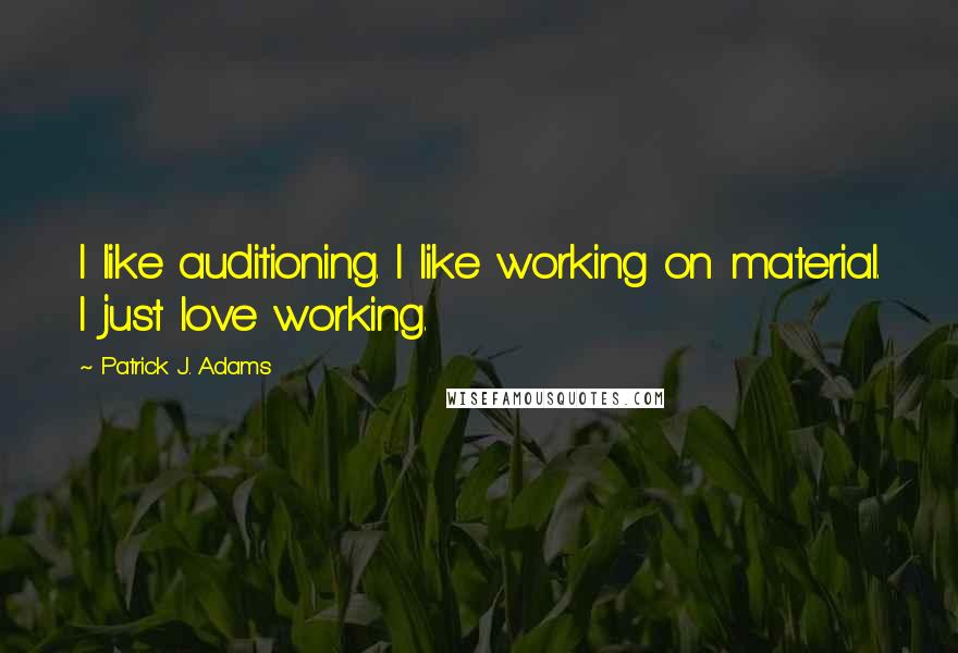 Patrick J. Adams Quotes: I like auditioning. I like working on material. I just love working.
