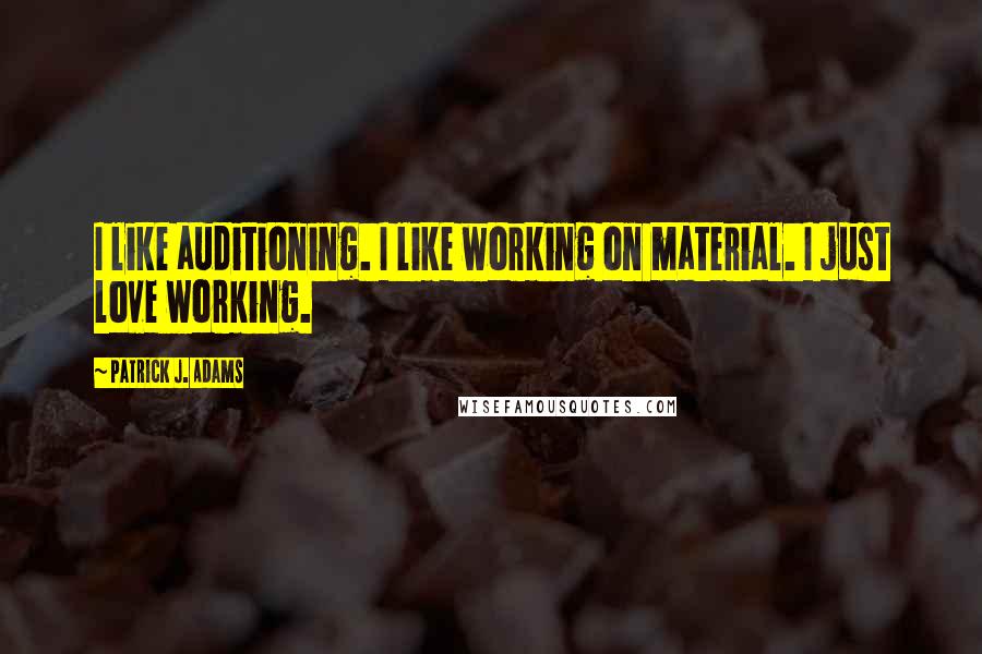 Patrick J. Adams Quotes: I like auditioning. I like working on material. I just love working.