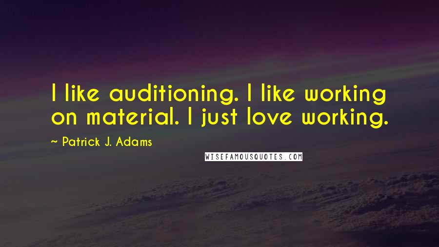 Patrick J. Adams Quotes: I like auditioning. I like working on material. I just love working.