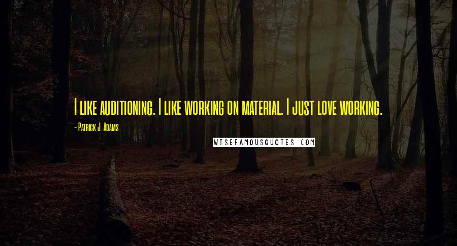 Patrick J. Adams Quotes: I like auditioning. I like working on material. I just love working.