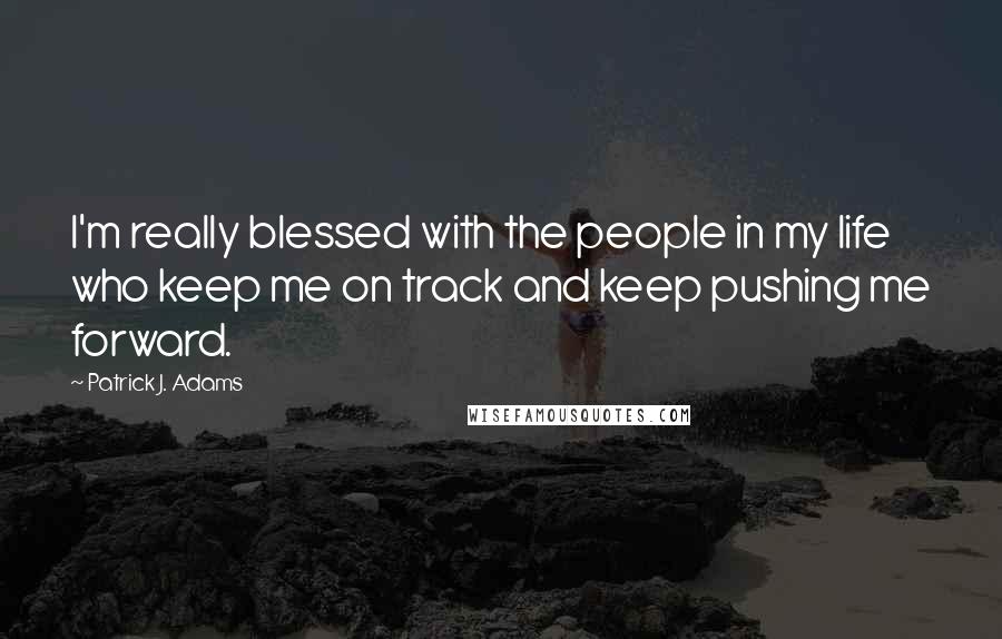 Patrick J. Adams Quotes: I'm really blessed with the people in my life who keep me on track and keep pushing me forward.