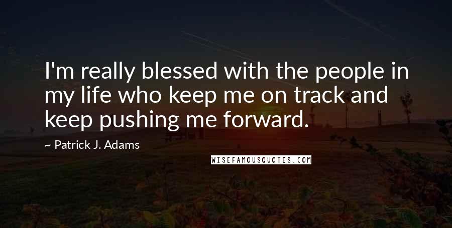 Patrick J. Adams Quotes: I'm really blessed with the people in my life who keep me on track and keep pushing me forward.