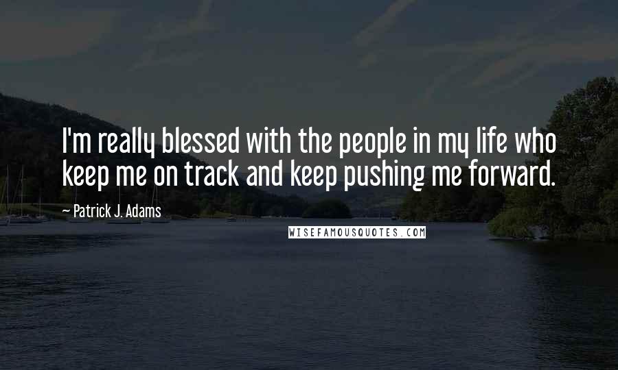 Patrick J. Adams Quotes: I'm really blessed with the people in my life who keep me on track and keep pushing me forward.