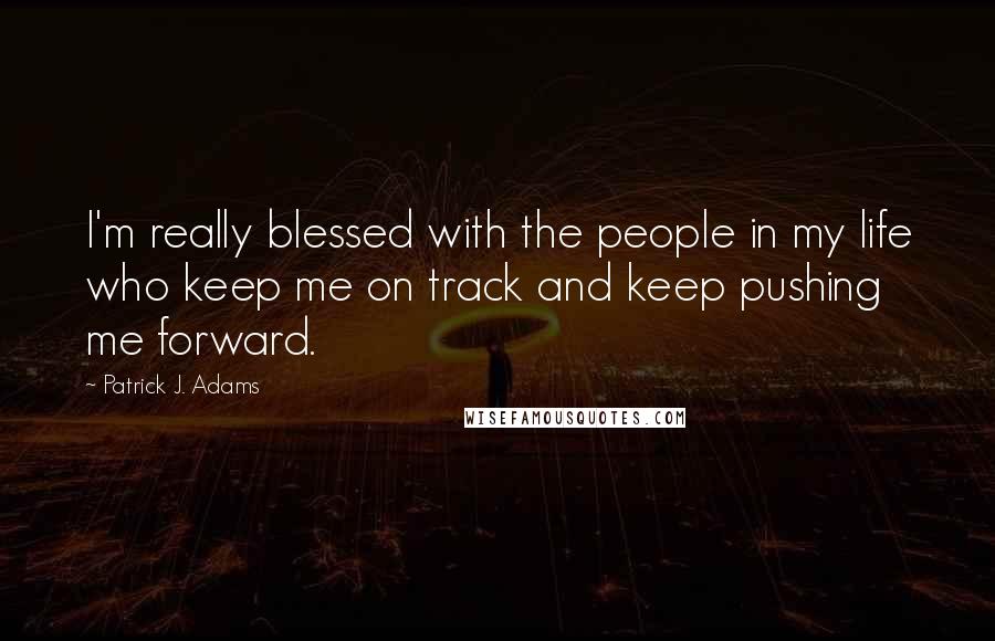 Patrick J. Adams Quotes: I'm really blessed with the people in my life who keep me on track and keep pushing me forward.